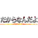 だからなんだよ (W A T S❓)