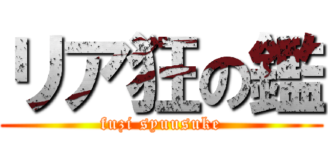 リア狂の鑑 (fuzi syuusuke)