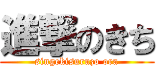 進撃のきち (singekisuruzo ora)