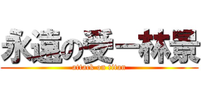 永遠の受－林景 (attack on titan)