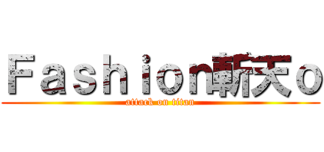 Ｆａｓｈｉｏｎ斬天ｏ (attack on titan)