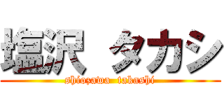 塩沢 タカシ (shiozawa  takashi)