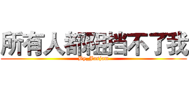 所有人都阻挡不了我 (By_Jasjam)
