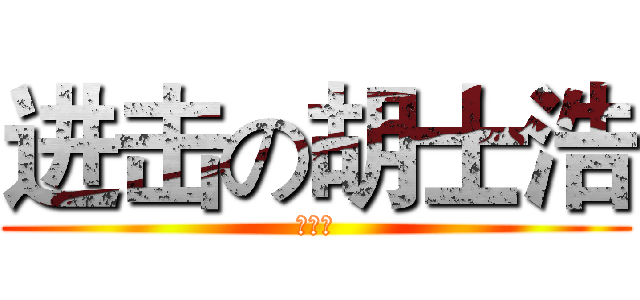 进击の胡士浩 (胡士浩)