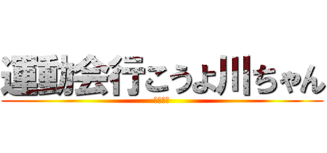 運動会行こうよ川ちゃん (おねがい)