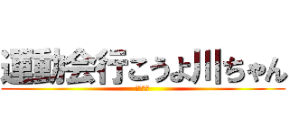 運動会行こうよ川ちゃん (おねがい)