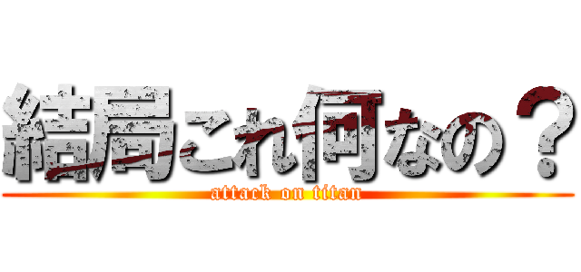 結局これ何なの？ (attack on titan)