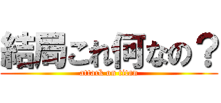 結局これ何なの？ (attack on titan)
