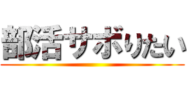 部活サボりたい ()