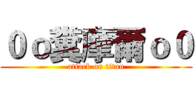 ０ｏ糞摩爾ｏ０ (attack on titan)