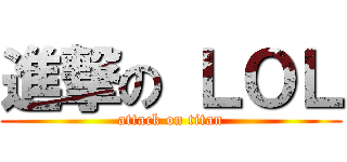進撃の ＬＯＬ (attack on titan)