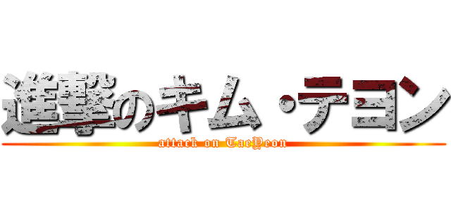 進撃のキム・テヨン (attack on TaeYeon)