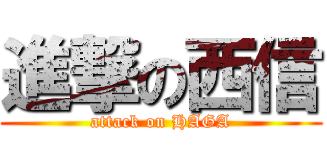 進撃の西信 (attack on HAGA)