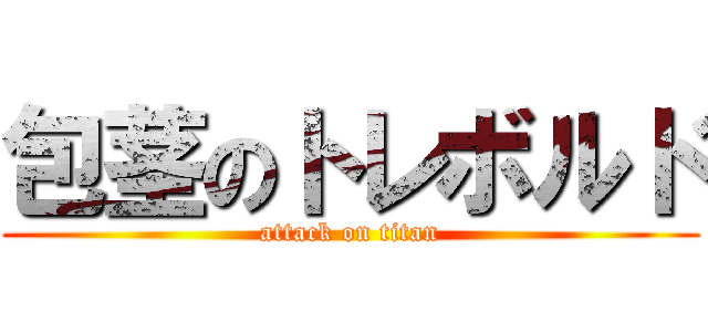 包茎のトレボルド (attack on titan)