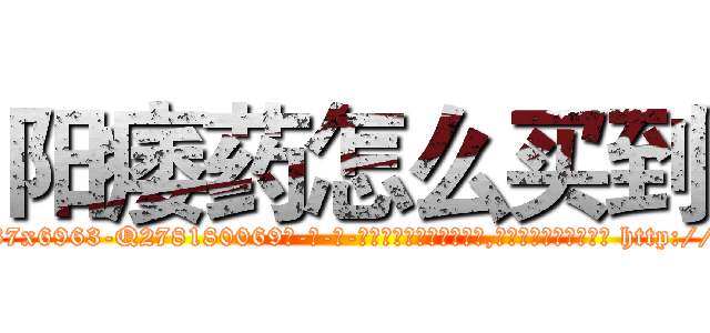 阳痿药怎么买到 (阳痿药怎么买到【电-186x2687x6963-Q278180069元-吉-药-业】我们做的是长期生意,靠的是老客户长期支持 http://sngk.net/rlf5v4
)