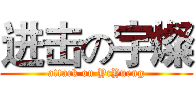 进击の宇燦 (attack on YcYueng)