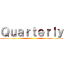 Ｑｕａｒｔｅｒｌｙ ( )
