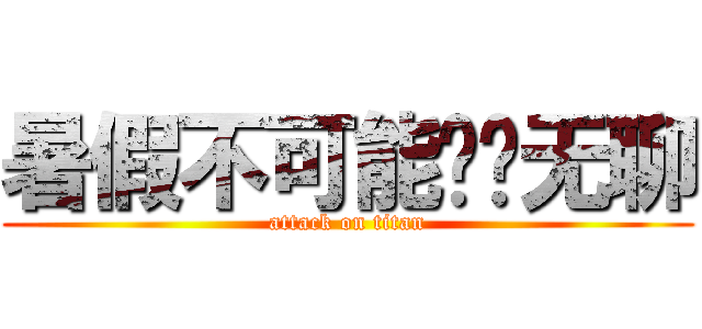 暑假不可能这么无聊 (attack on titan)