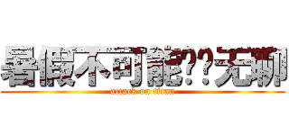 暑假不可能这么无聊 (attack on titan)