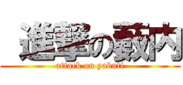  進撃の藪内 (attack on yabuti)