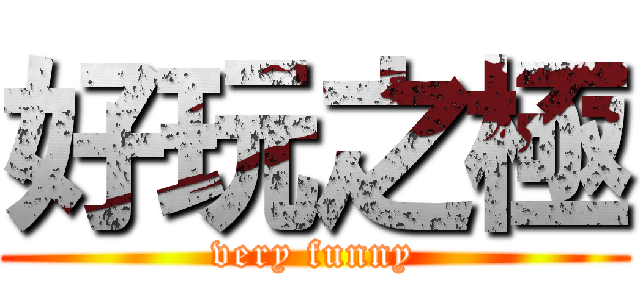 好玩之極 (very funny)