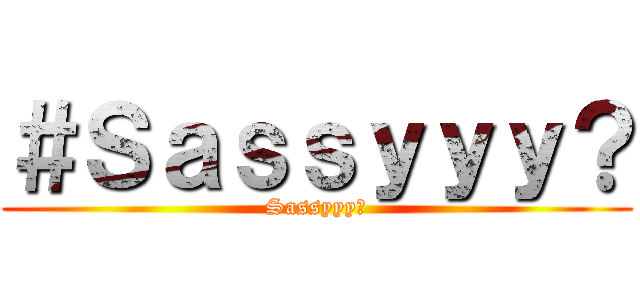 ＃Ｓａｓｓｙｙｙ？ (Sassyyy?)