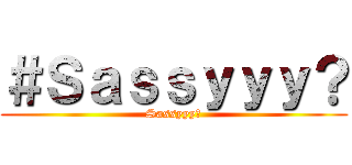 ＃Ｓａｓｓｙｙｙ？ (Sassyyy?)