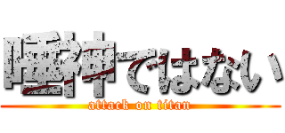 唾神ではない (attack on titan)