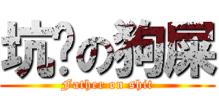 坑爹の狗屎 (Father on shit)