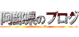 阿部県のブログ (attack on Abe)