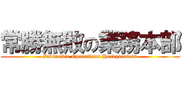 常勝無敗の業務本部 (Invincible Operations Headquarters)