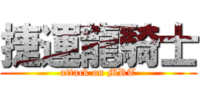 捷運龍騎士 (attack on MRT)