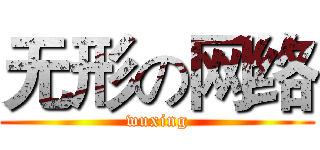 无形の网络 (wuxing)