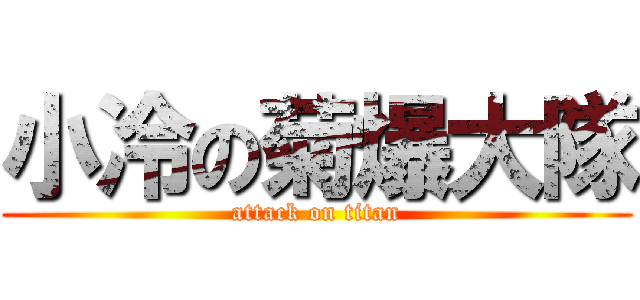 小冷の菊爆大隊 (attack on titan)