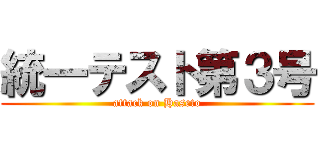 統一テスト第３号 (attack on Haseto)