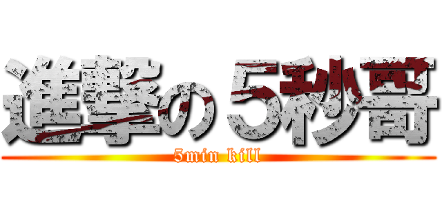 進撃の５秒哥 (5min kill)