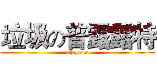 垃圾の普露露特 (oh year)