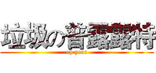 垃圾の普露露特 (oh year)