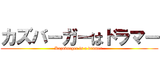 カズバーガーはドラマー (Kazuburger is a drumer.)