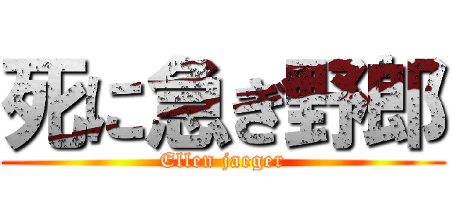 死に急ぎ野郎 (Ellen jaeger)