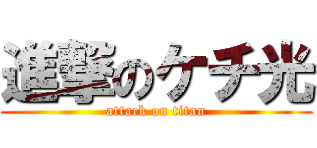 進撃のケチ光 (attack on titan)