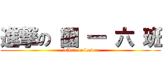 進撃の 國 一 六 班 (follow to leader)