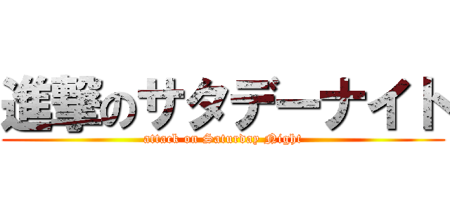 進撃のサタデーナイト (attack on Saturday Night)
