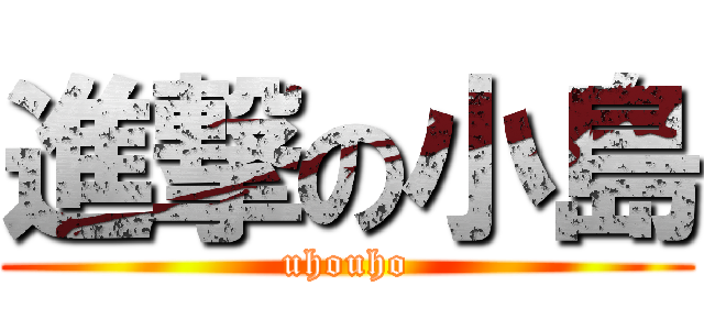 進撃の小島 (uhouho)