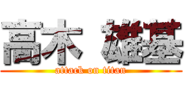 高木 雄基 (attack on titan)