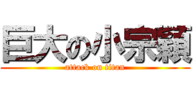 巨大の小宗穎 (attack on titan)