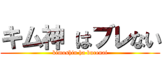 キム神 はブレない (kimushin ha burenai)