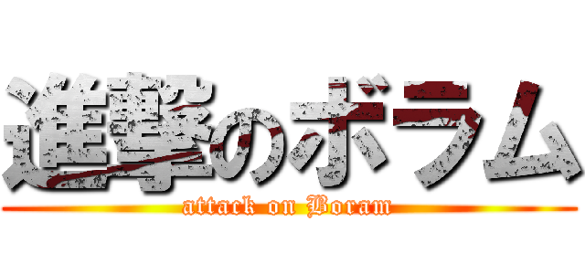 進撃のボラム (attack on Boram)