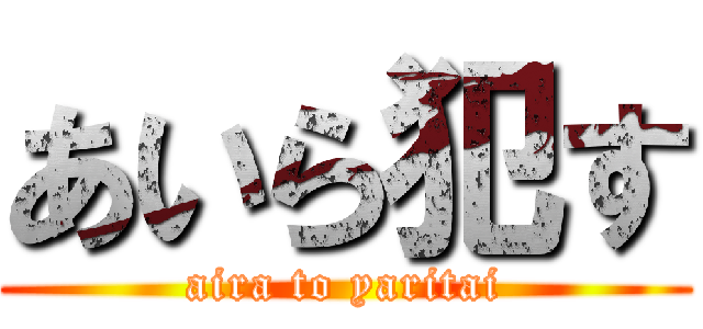 あいら犯す (aira to yaritai)