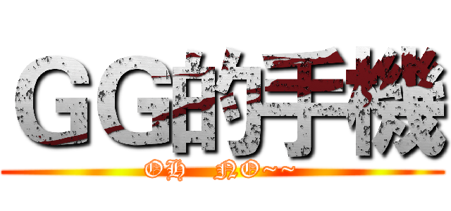 ＧＧ的手機 (OH   NO~~)